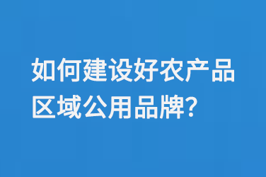 如何建设好农产品区域公用品牌